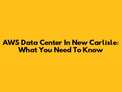 AWS Data Center In New Carlisle: What You Need To Know