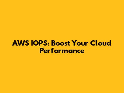 AWS IOPS: Boost Your Cloud Performance