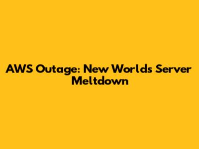 AWS Outage: New World's Server Meltdown