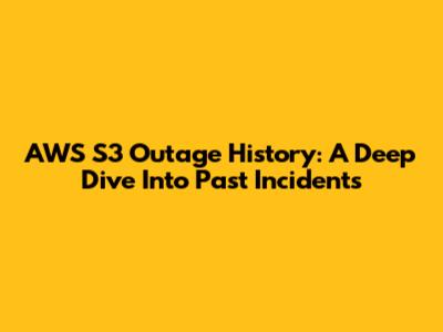 AWS S3 Outage History: A Deep Dive Into Past Incidents