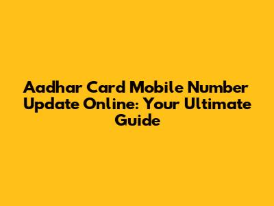 Aadhar Card Mobile Number Update Online: Your Ultimate Guide
