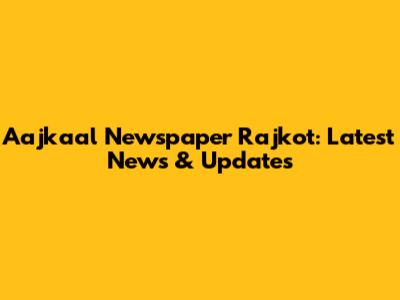 Aajkaal Newspaper Rajkot: Latest News & Updates