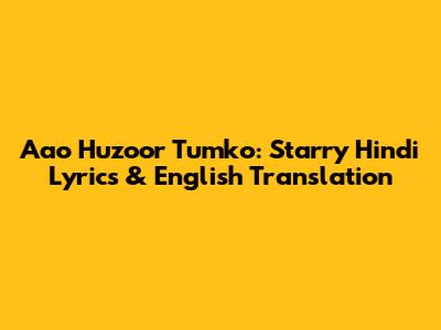 Aao Huzoor Tumko: Starry Hindi Lyrics & English Translation