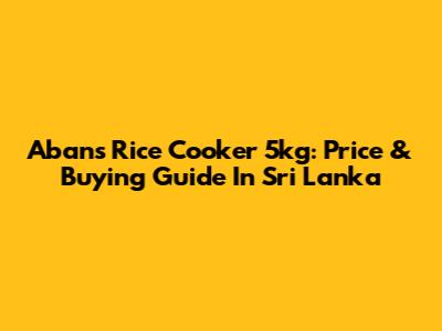 Abans Rice Cooker 5kg: Price & Buying Guide In Sri Lanka