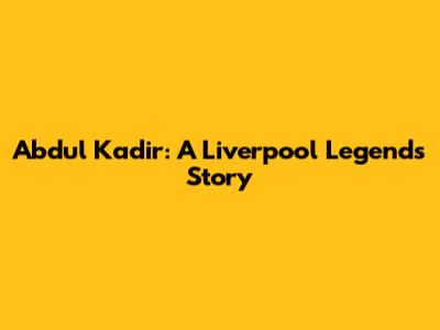Abdul Kadir: A Liverpool Legend's Story