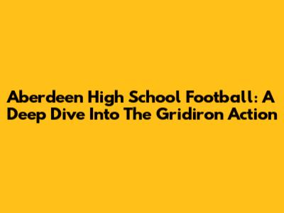 Aberdeen High School Football: A Deep Dive Into The Gridiron Action