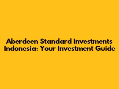 Aberdeen Standard Investments Indonesia: Your Investment Guide