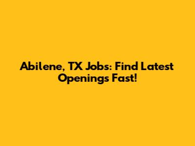 Abilene, TX Jobs: Find Latest Openings Fast!