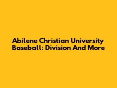 Abilene Christian University Baseball: Division And More