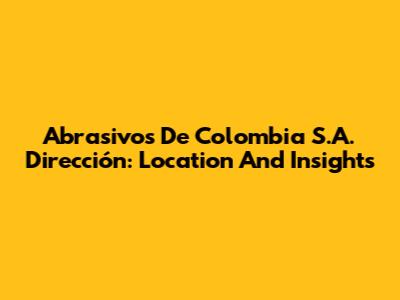 Abrasivos De Colombia S.A. Dirección: Location And Insights