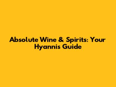 Absolute Wine & Spirits: Your Hyannis Guide