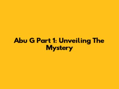 Abu G Part 1: Unveiling The Mystery