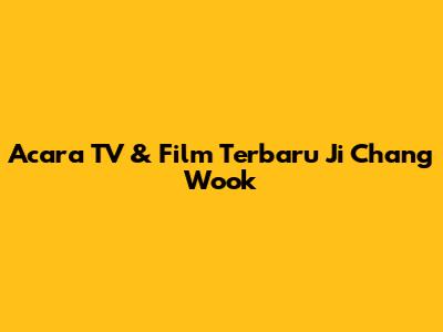 Acara TV & Film Terbaru Ji Chang Wook