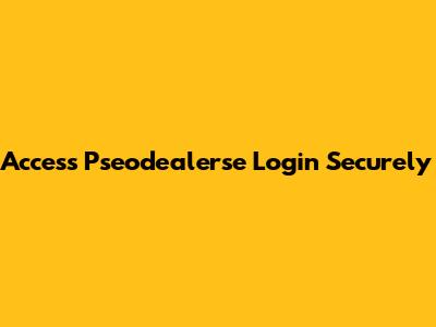 Access Pseodealerse Login Securely