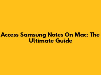 Access Samsung Notes On Mac: The Ultimate Guide