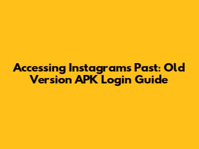 Accessing Instagram's Past: Old Version APK Login Guide