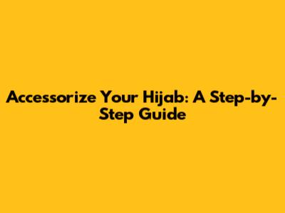 Accessorize Your Hijab: A Step-by-Step Guide