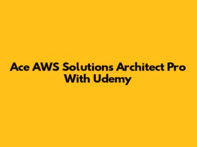 Ace AWS Solutions Architect Pro With Udemy