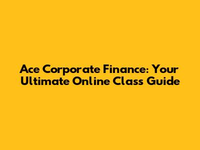 Ace Corporate Finance: Your Ultimate Online Class Guide
