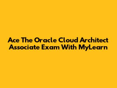 Ace The Oracle Cloud Architect Associate Exam With MyLearn