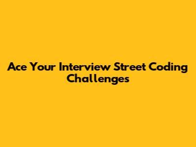 Ace Your Interview Street Coding Challenges