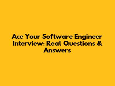 Ace Your Software Engineer Interview: Real Questions & Answers