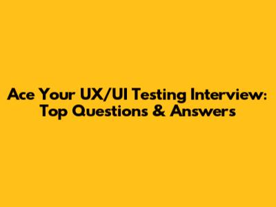 Ace Your UX/UI Testing Interview: Top Questions & Answers