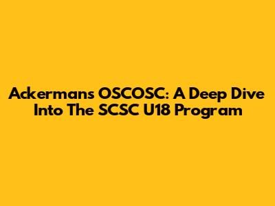 Ackerman's OSCOSC: A Deep Dive Into The SCSC U18 Program