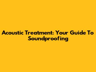 Acoustic Treatment: Your Guide To Soundproofing