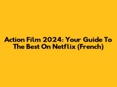 Action Film 2024: Your Guide To The Best On Netflix (French)