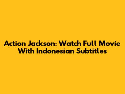 Action Jackson: Watch Full Movie With Indonesian Subtitles
