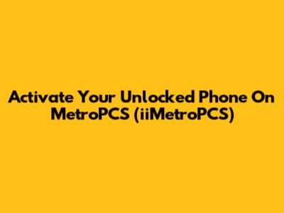 Activate Your Unlocked Phone On MetroPCS (iiMetroPCS)