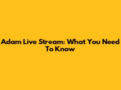 Adam Live Stream: What You Need To Know