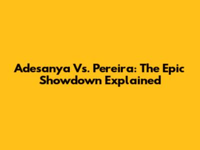 Adesanya Vs. Pereira: The Epic Showdown Explained