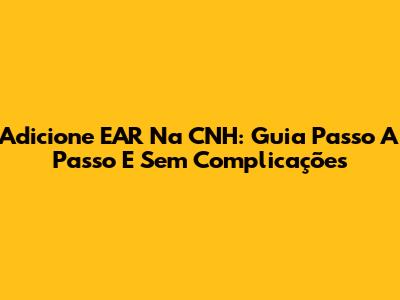 Adicione EAR Na CNH: Guia Passo A Passo E Sem Complicações
