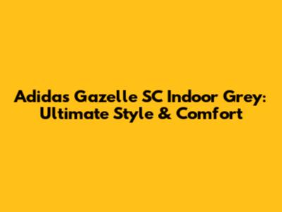 Adidas Gazelle SC Indoor Grey: Ultimate Style & Comfort