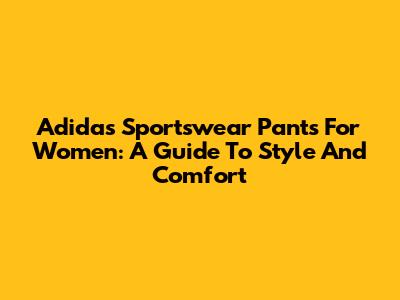 Adidas Sportswear Pants For Women: A Guide To Style And Comfort