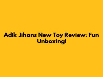 Adik Jihan's New Toy Review: Fun Unboxing!