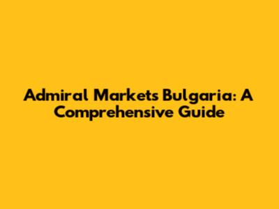 Admiral Markets Bulgaria: A Comprehensive Guide