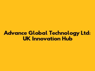 Advance Global Technology Ltd: UK Innovation Hub