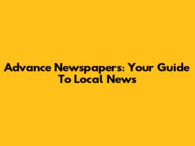 Advance Newspapers: Your Guide To Local News