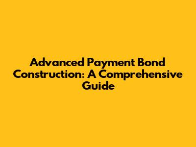 Advanced Payment Bond Construction: A Comprehensive Guide