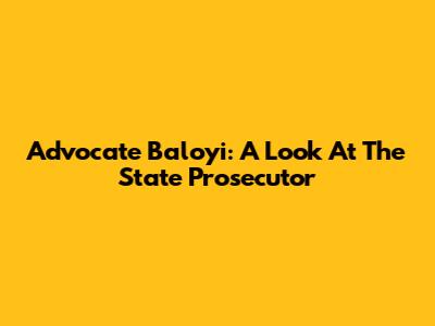 Advocate Baloyi: A Look At The State Prosecutor