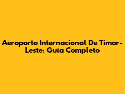 Aeroporto Internacional De Timor-Leste: Guia Completo