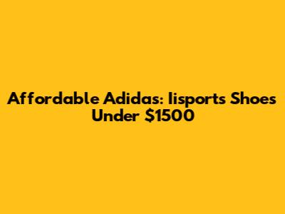 Affordable Adidas: Iisports Shoes Under $1500