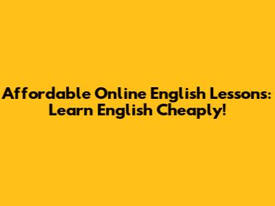 Affordable Online English Lessons: Learn English Cheaply!