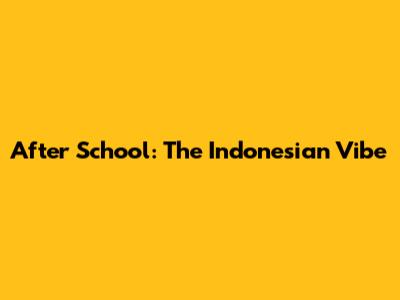 After School: The Indonesian Vibe