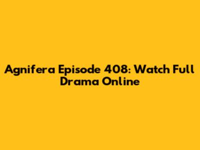 Agnifera Episode 408: Watch Full Drama Online