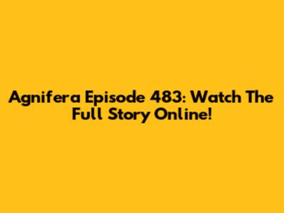 Agnifera Episode 483: Watch The Full Story Online!