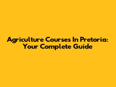 Agriculture Courses In Pretoria: Your Complete Guide